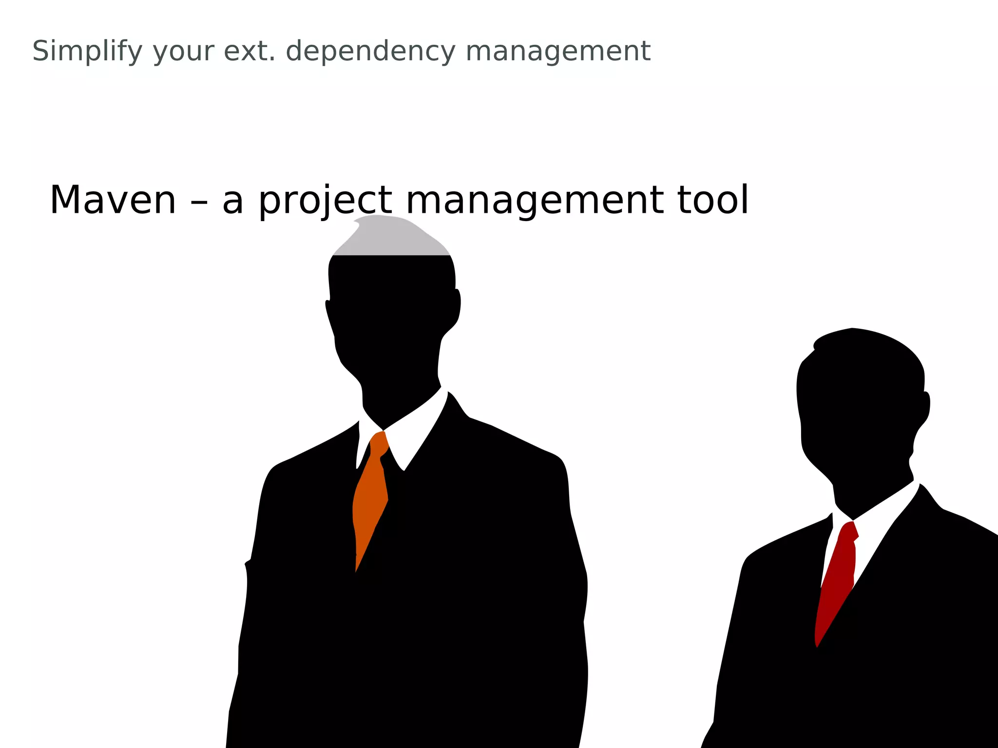 Simplify your ext. dependency management




 Maven – a project management tool
 