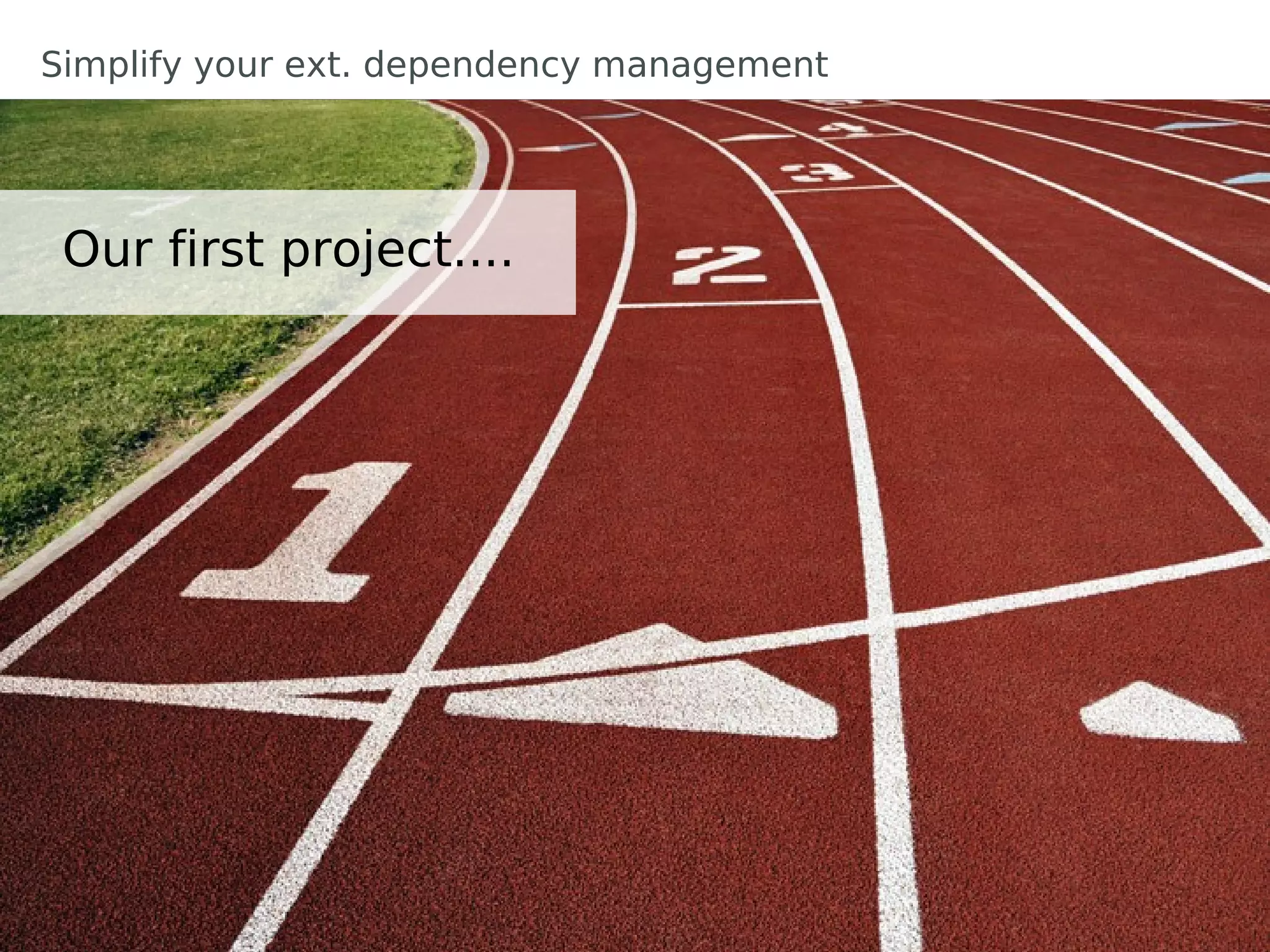 Simplify your ext. dependency management




 Our first project....
 