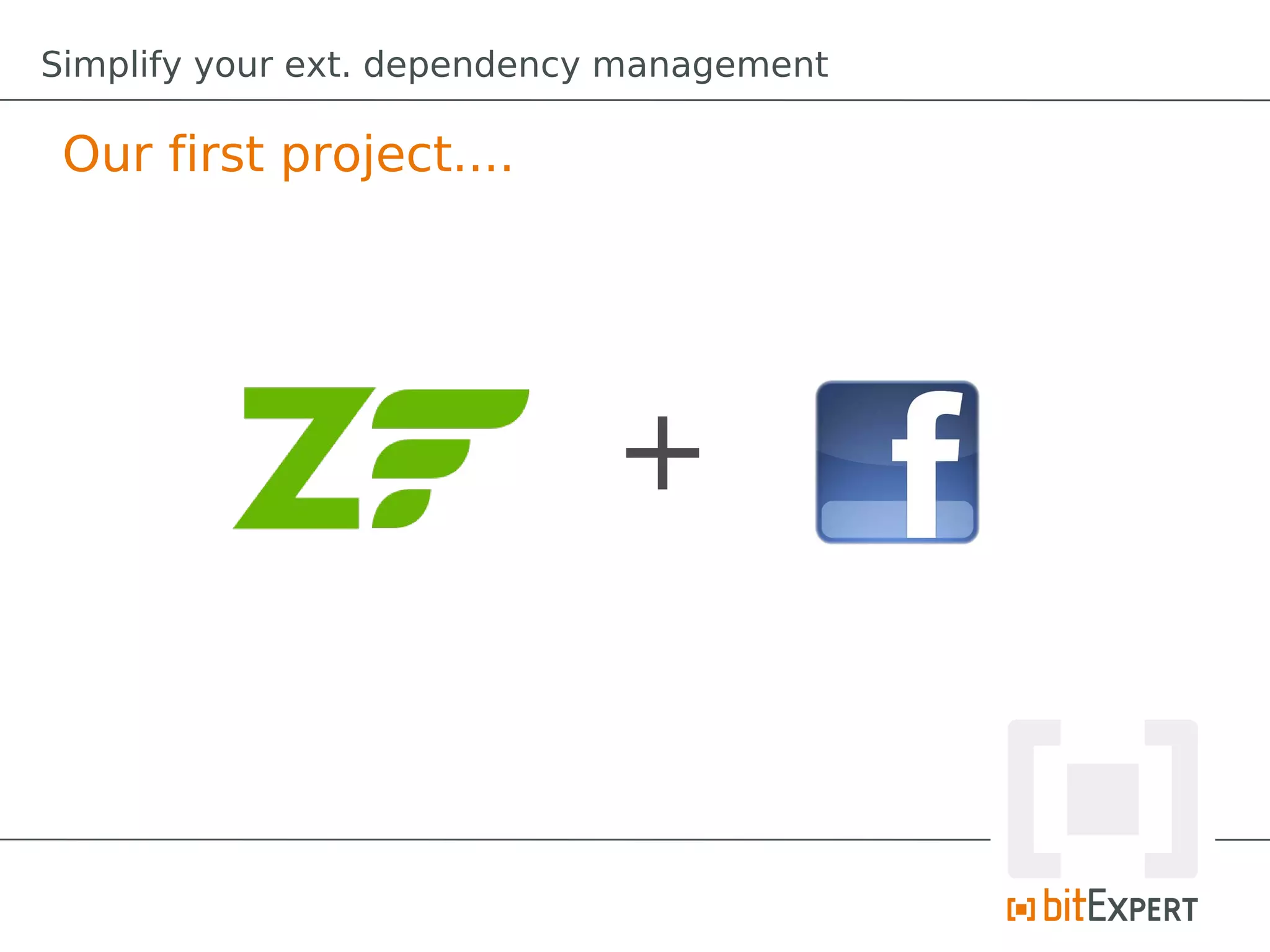 Simplify your ext. dependency management

 Our first project....




                             +
 