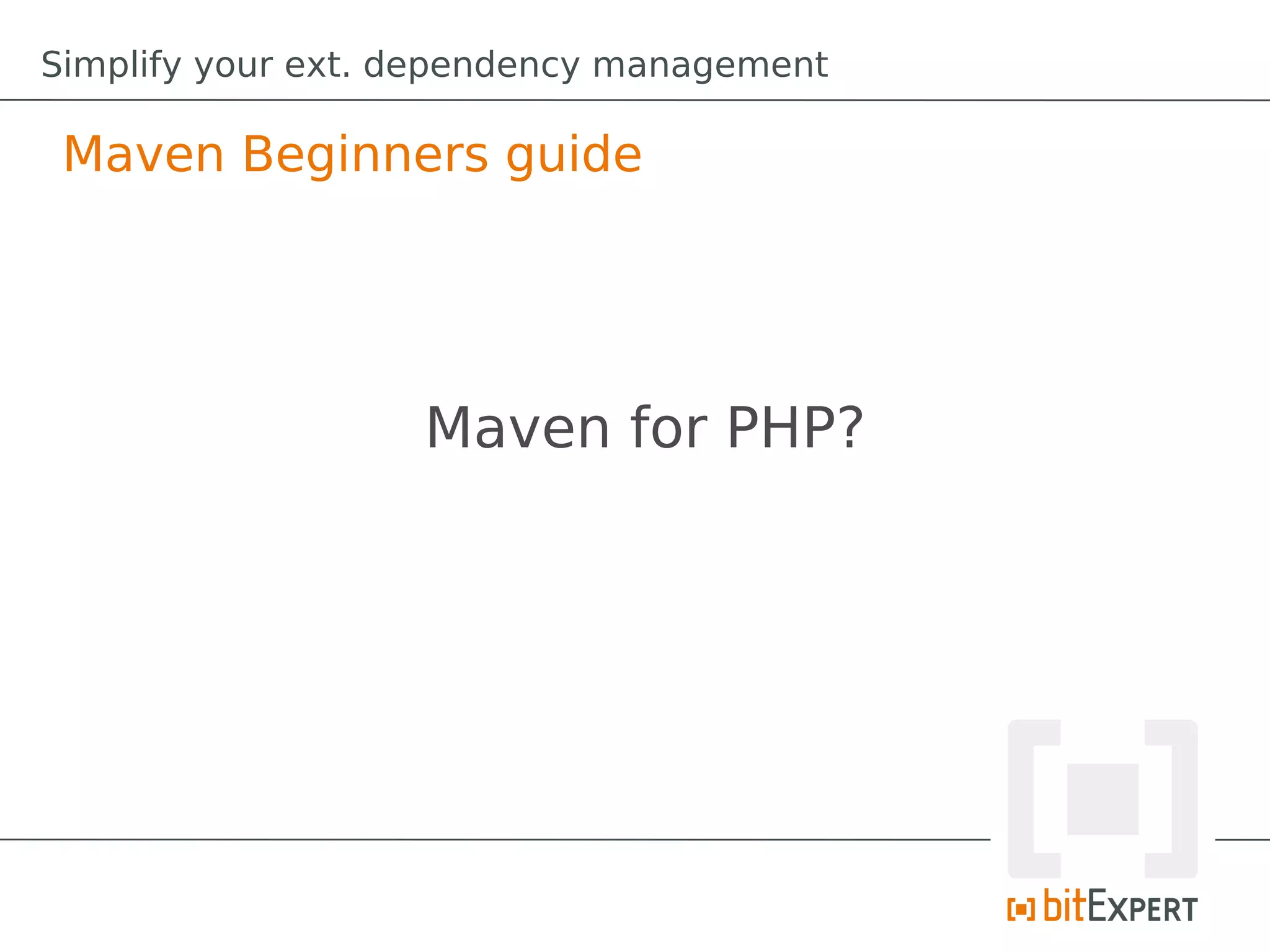 Simplify your ext. dependency management

 Maven Beginners guide




                   Maven for PHP?
 