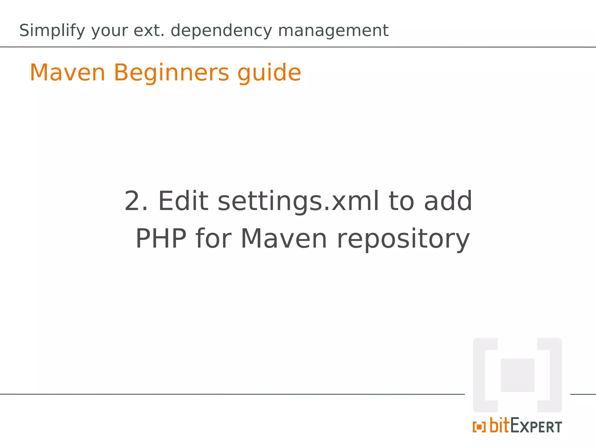 Simplify your ext. dependency management

 Maven Beginners guide




           2. Edit settings.xml to add
            PHP for Maven repository
 
