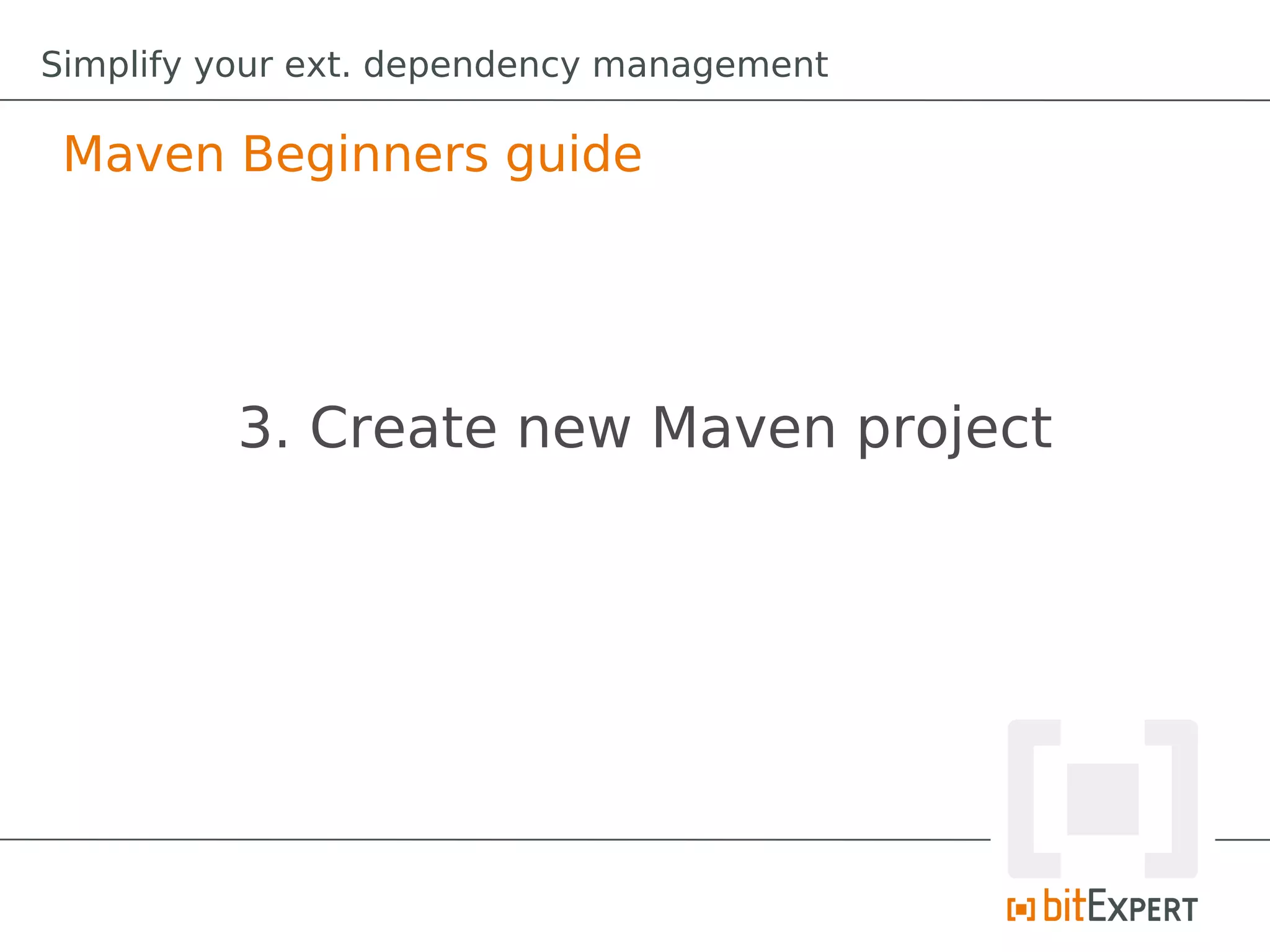 Simplify your ext. dependency management

 Maven Beginners guide




         3. Create new Maven project
 