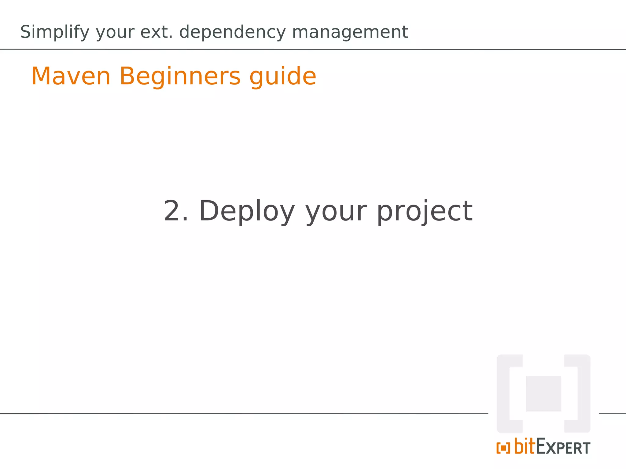 Simplify your ext. dependency management

 Maven Beginners guide




              2. Deploy your project
 