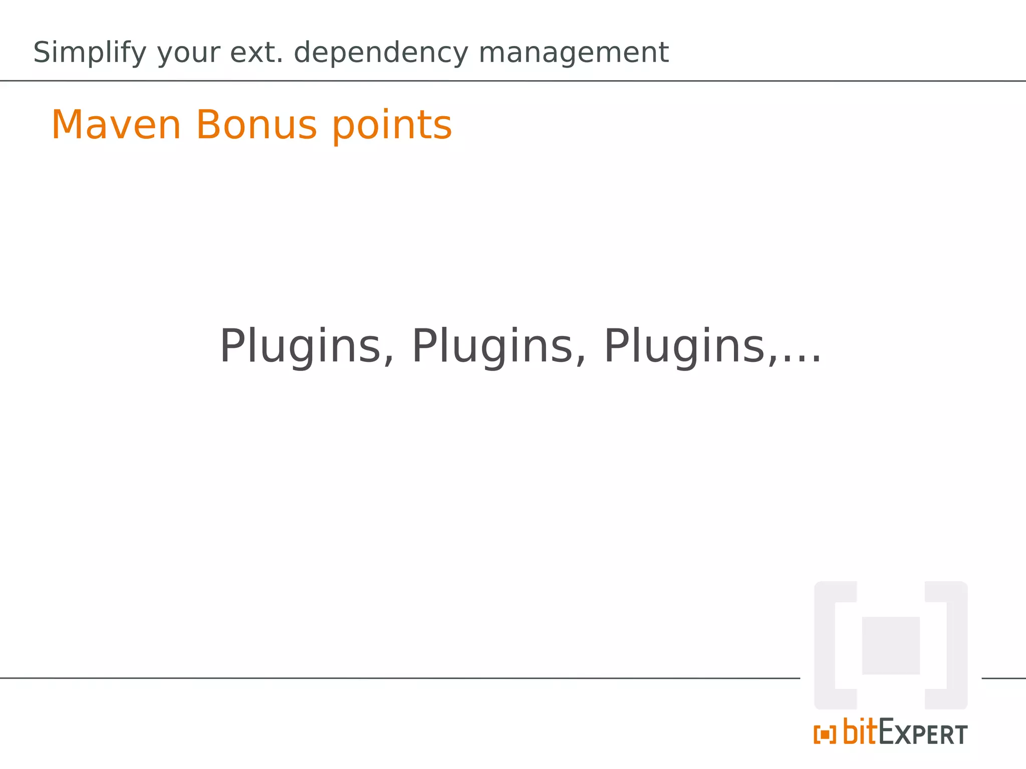 Simplify your ext. dependency management

 Maven Bonus points




           Plugins, Plugins, Plugins,...
 