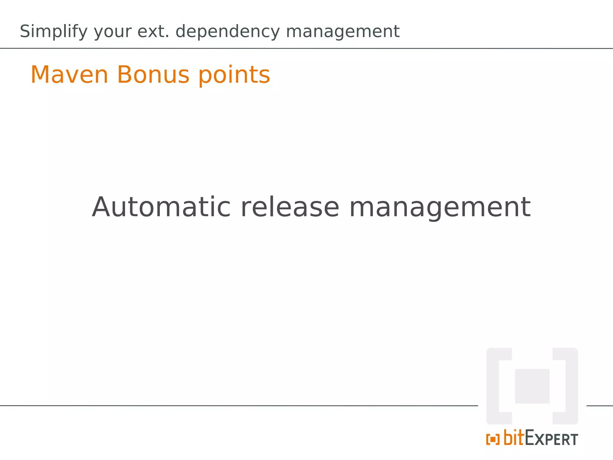 Simplify your ext. dependency management

 Maven Bonus points




       Automatic release management
 