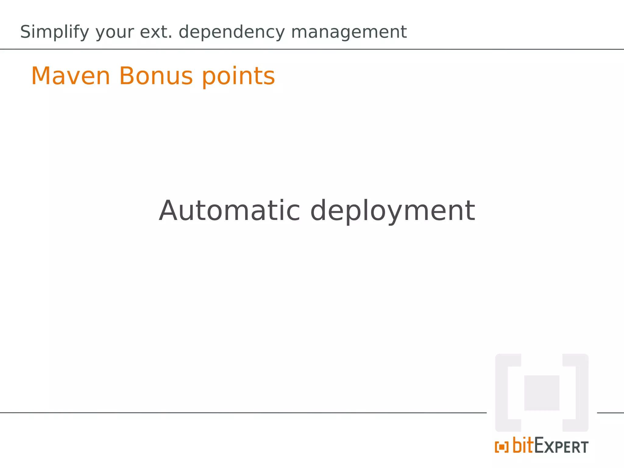 Simplify your ext. dependency management

 Maven Bonus points




              Automatic deployment
 