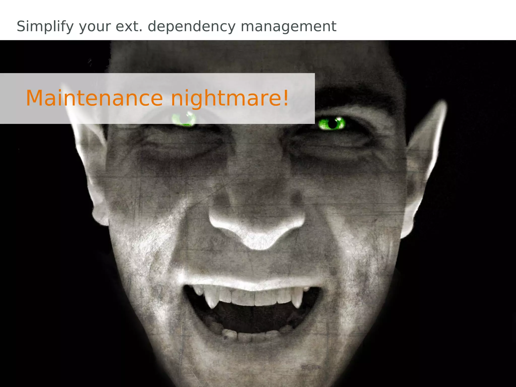Simplify your ext. dependency management




 Maintenance nightmare!
 