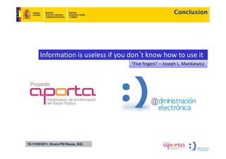 Conclusion




       Information is useless if you don´t know how to use it
                                      “Five fingers” – Joseph L. Mankiewicz




10-11/05/2011, Share-PSI Reuse, BXL
 