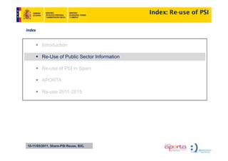Index: Re-use of PSI

Index


        Introduction
        I t d ti

        Re-Use of Public Sector Information

        Re-use of PSI in Spain

        APORTA

        Re-use 2011-2015




10-11/05/2011, Share-PSI Reuse, BXL
 