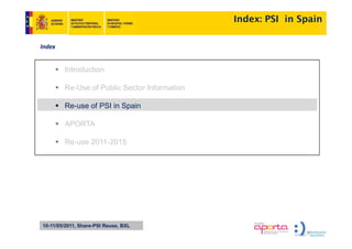 Index: PSI in Spain

Index


        Introduction
        I t d ti

        Re-Use of Public Sector Information

        Re-use of PSI in Spain

        APORTA

        Re-use 2011-2015




10-11/05/2011, Share-PSI Reuse, BXL
 