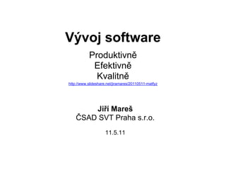 Vývoj software
           Produktivně
            Efektivně
             Kvalitně
http://www.slideshare.net/jiramares/20110511-matfyz




        Jiří Mareš
    ČSAD SVT Praha s.r.o.
                     11.5.11
 