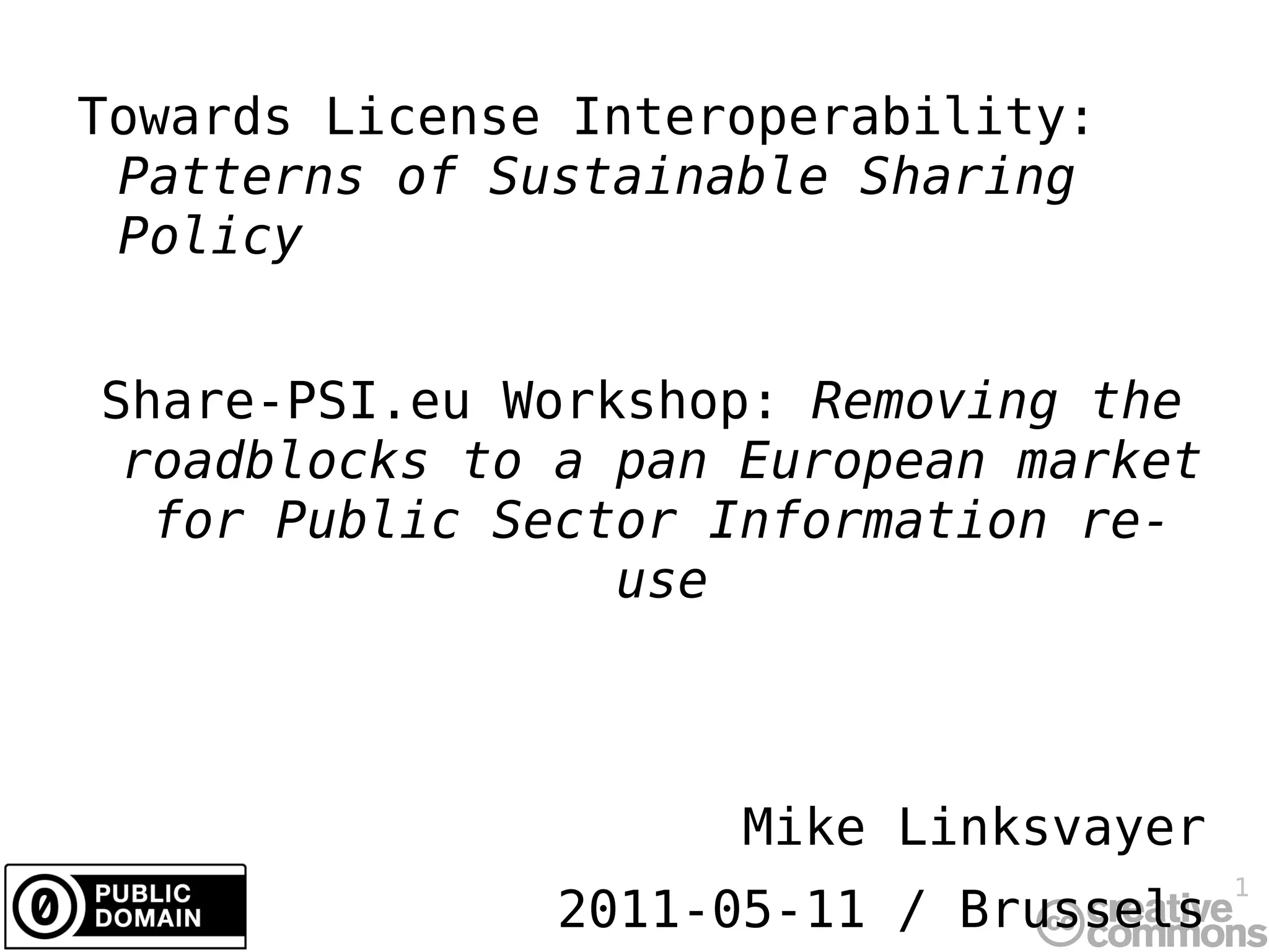 Towards License Interoperability:  Patterns of Sustainable Sharing Policy Share-PSI.eu Workshop:  Removing the roadblocks to a pan European market for Public Sector Information re-use Mike Linksvayer 2011-05-11 / Brussels 