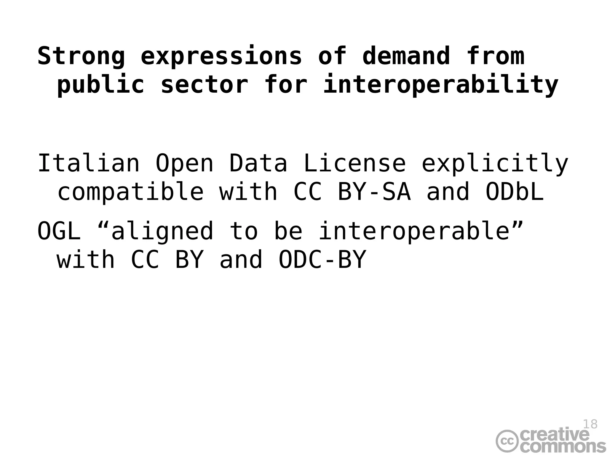 Strong expressions of demand from public sector for interoperability Italian Open Data License explicitly compatible with CC BY-SA and ODbL OGL “aligned to be interoperable” with CC BY and ODC-BY 