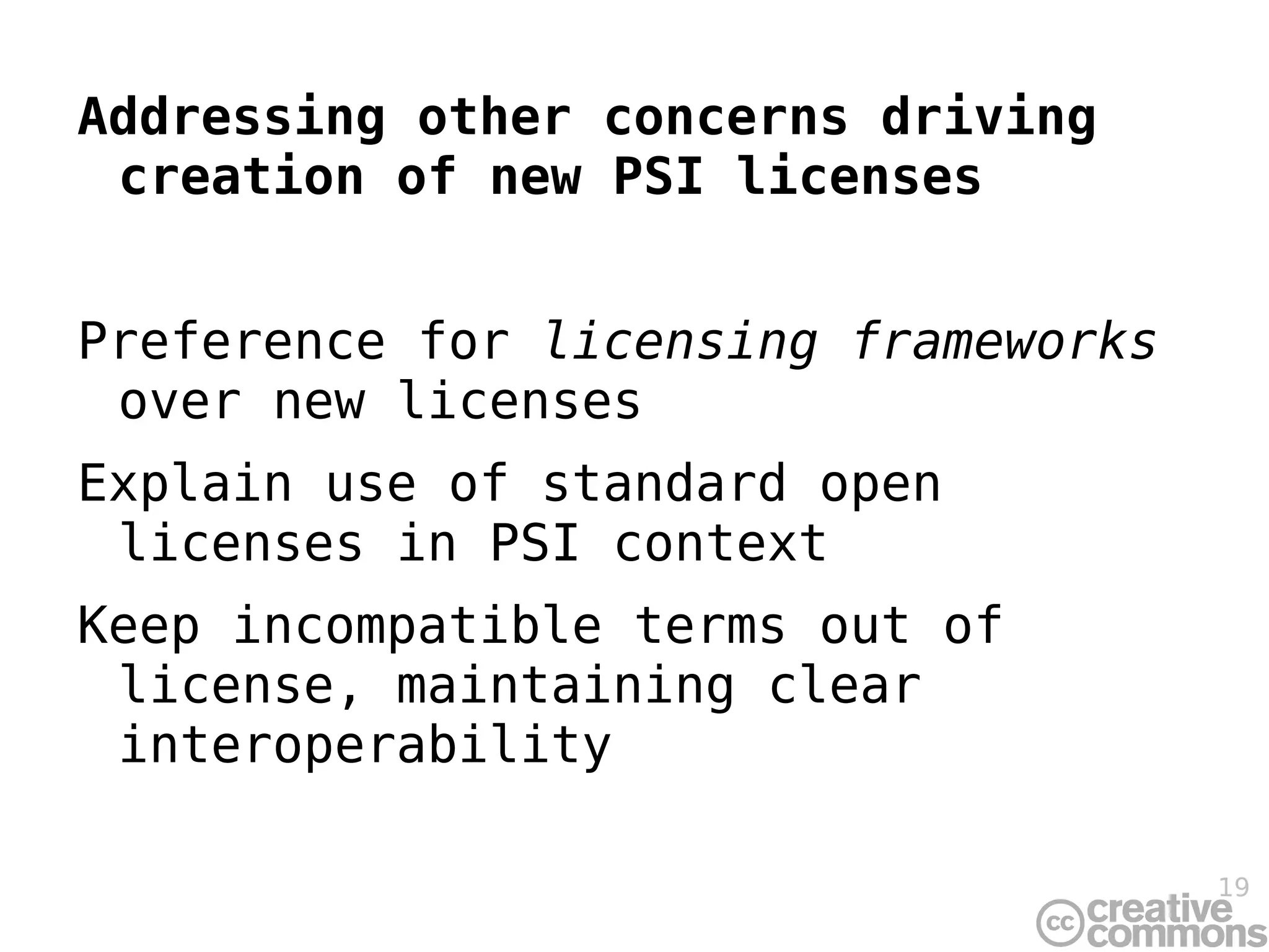 Addressing other concerns driving creation of new PSI licenses Preference for  licensing frameworks  over new licenses Explain use of standard open licenses in PSI context Keep incompatible terms out of license, maintaining clear interoperability 
