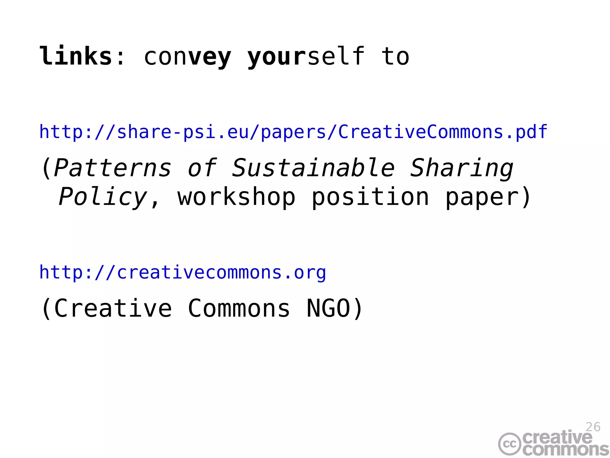 links : con vey your self to http://share-psi.eu/papers/CreativeCommons.pdf ( Patterns of Sustainable Sharing Policy , workshop position paper) http://creativecommons.org (Creative Commons NGO) 