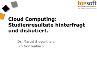 Cloud Computing: Studienresultate hinterfragt und diskutiert. Dr. Marcel Siegenthaler Ivo Gonzenbach 