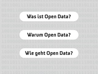 110110110000101111000011001110010100
001100111101100101010111111101011110
010011000000010010001011000110101101
001101101100111000011110111000000110
         Was ist Open Data?
100001100110001001000111100010000101
000100001111010001011011101001110100
100100110011110110001100100110111010
         Warum Open Data?
110111001111111011111111011010100000
110000000111101100010100100001010010
010110100010110011011000010001001001
100001110101000111011001100101001010
         Wie geht Open Data?
000011111101111101111101110111011101
001101111100011001011010110011100101
001101110010010100111010100011010111
101110111100000010001111011111110110
 