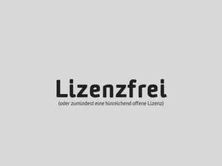 Lizenzfrei
(oder zumindest eine hinreichend oﬀene Lizenz)
 
