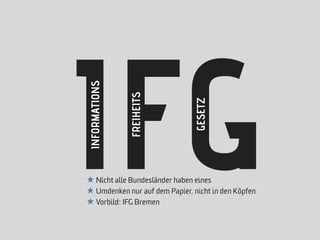 IFG
 INFORMATIONS


                FREIHEITS




                                GESETZ
★ Nicht alle Bundesländer haben eines
★ Umdenken nur auf dem Papier, nicht in den Köpfen
★ Vorbild: IFG Bremen
 