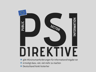PSI
                                                   INFORMATION
 PUBLIC
                             SEC
                                 TOR




DIREKTIVE
★ gibt Minimumanforderungen für Informationsfreigabe vor
★ ermutigt dazu, viel, viel mehr zu machen
★ Deutschland hinkt hinterher
 