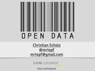 open Data
  Christian Scholz
     @mrtopf
 mrtopf@gmail.com


    http://comlounge.net
 