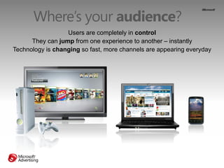 Where’s your audience?
                  Users are completely in control
      They can jump from one experience to anothe...