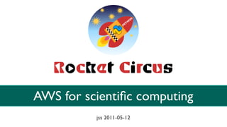 AWS for scientiﬁc computing
          jss 2011-05-12
 