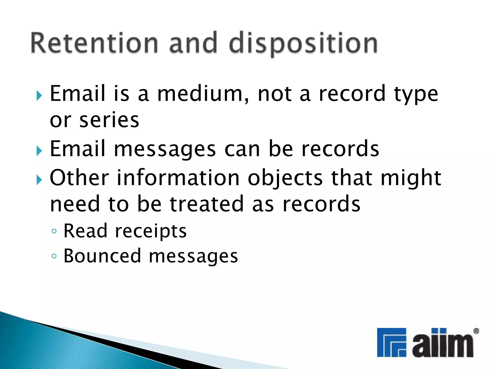 Email is a medium, not a record type or seriesEmail messages can be recordsOther information objects that might need to be treated as recordsRead receiptsBounced messagesRetention and disposition