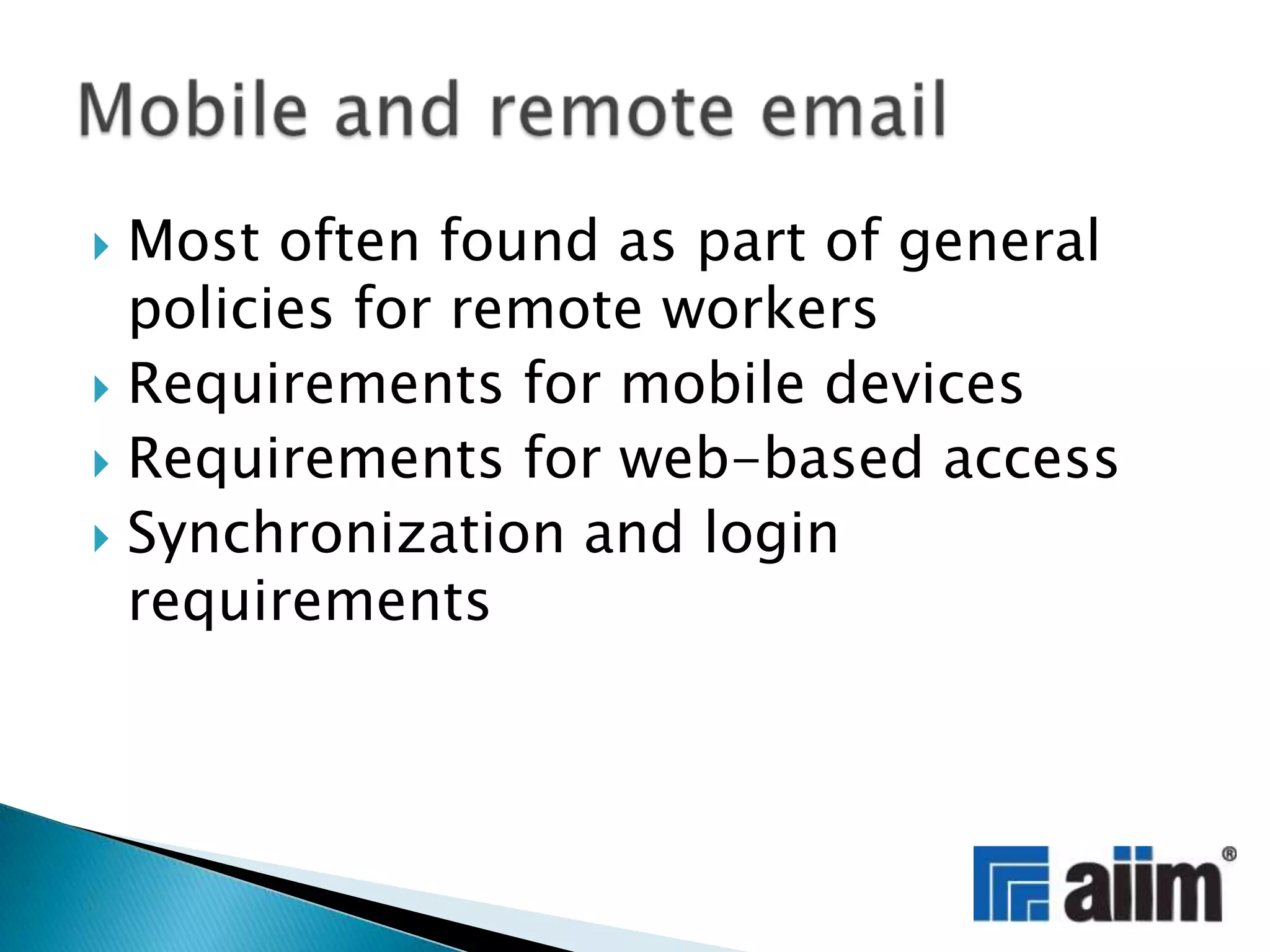Most often found as part of general policies for remote workersRequirements for mobile devicesRequirements for web-based accessSynchronization and login requirementsMobile and remote email