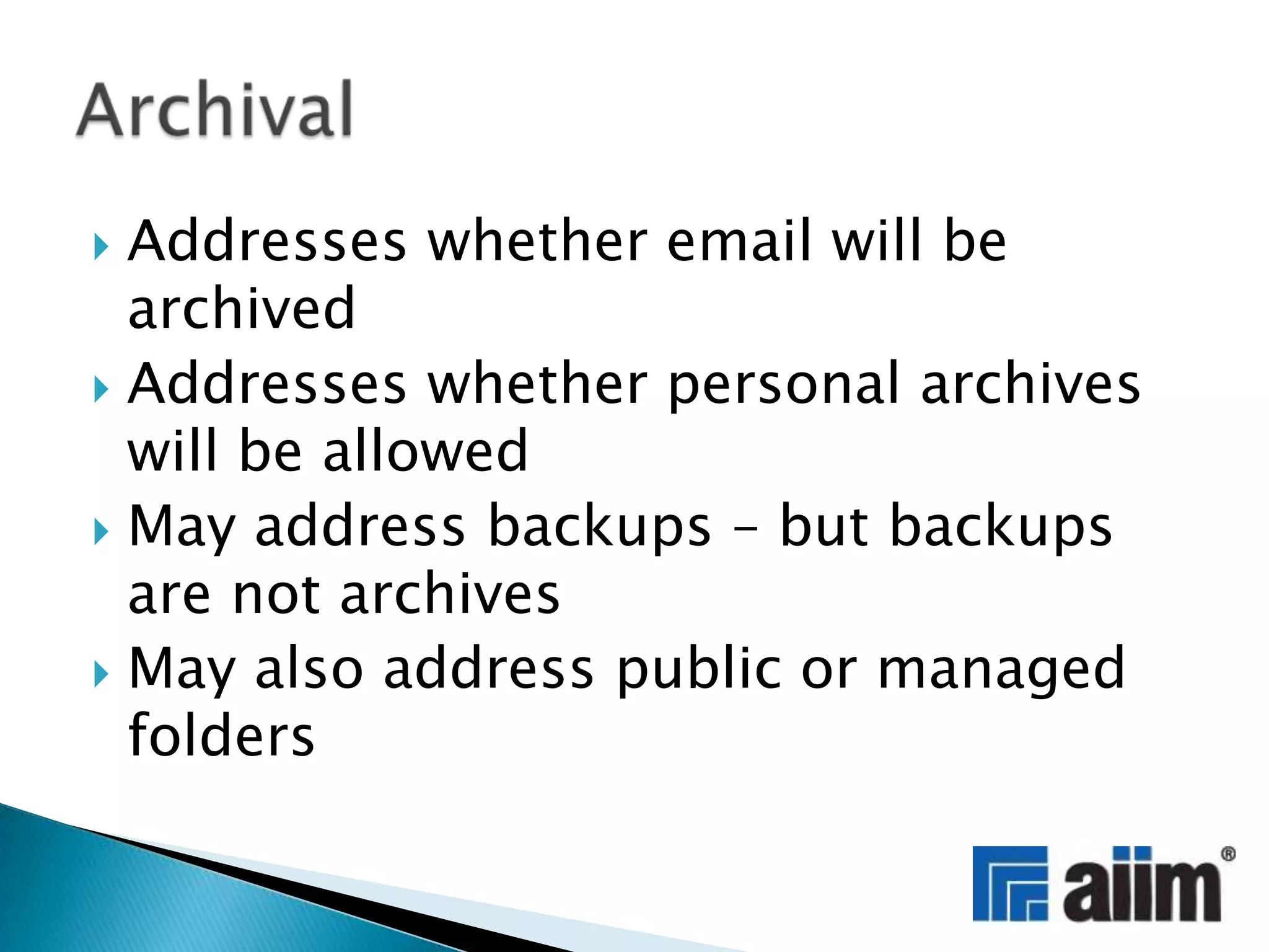 Addresses whether email will be archivedAddresses whether personal archives will be allowed May address backups – but backups are not archivesMay also address public or managed foldersArchival