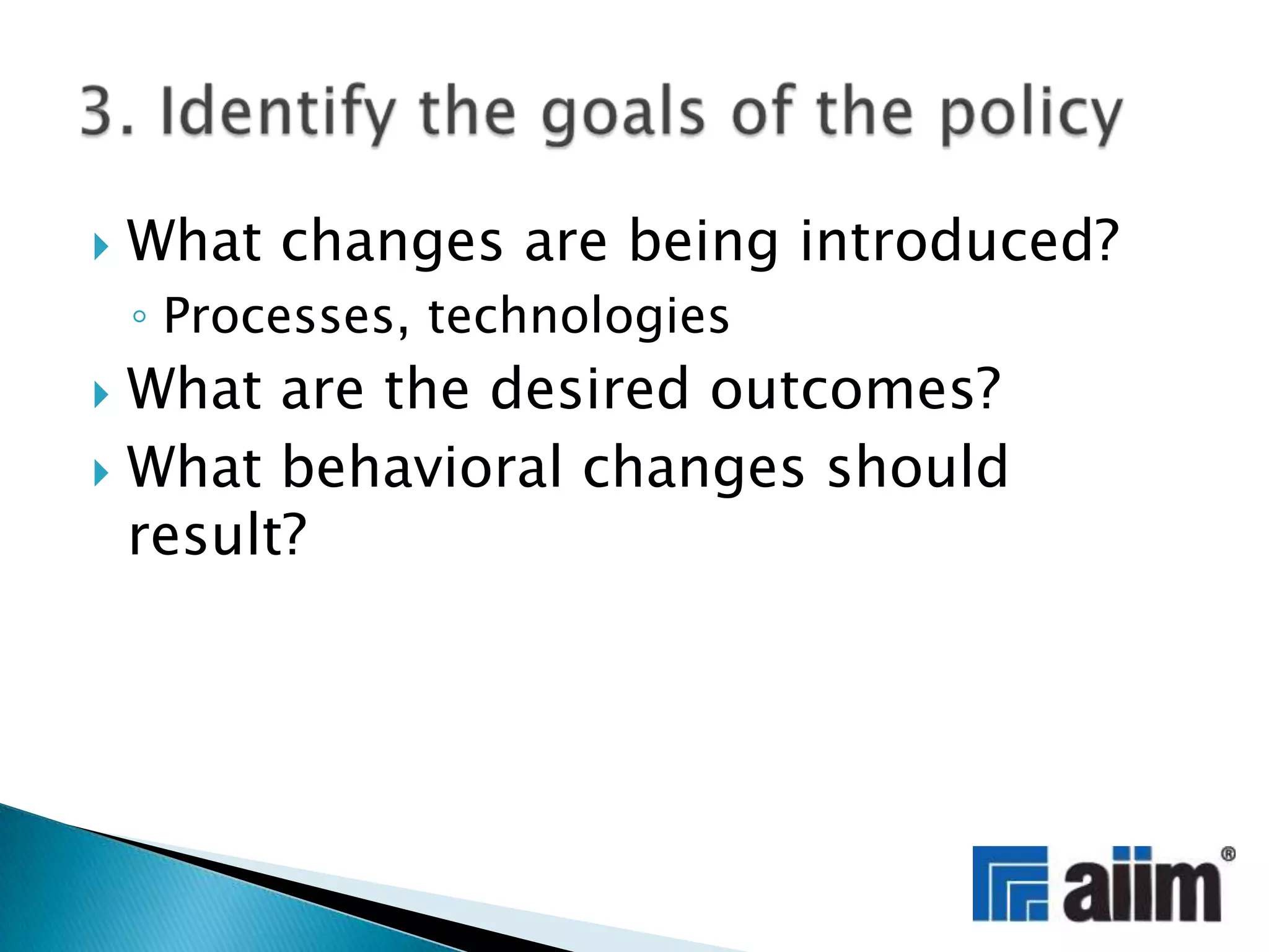 What changes are being introduced? Processes, technologiesWhat are the desired outcomes?What behavioral changes should result?3. Identify the goals of the policy