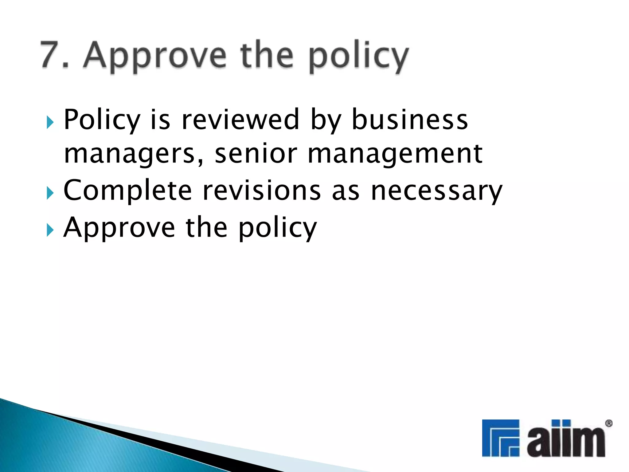Policy is reviewed by business managers, senior managementComplete revisions as necessaryApprove the policy7. Approve the policy