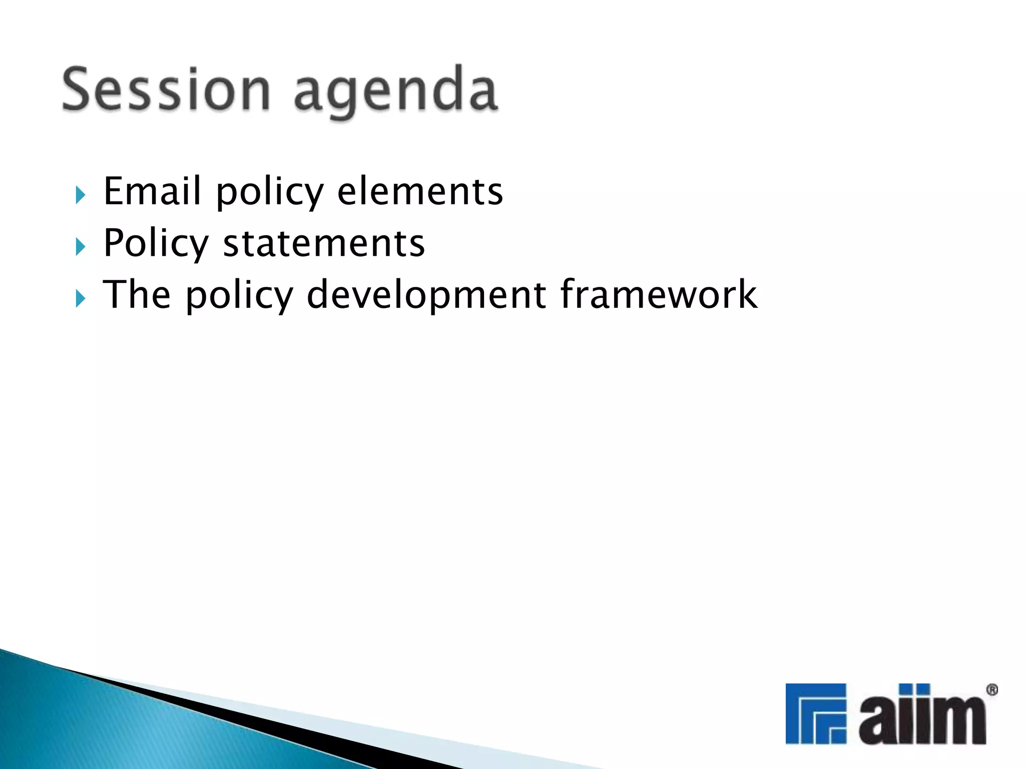 Email policy elementsPolicy statementsThe policy development frameworkSession agenda