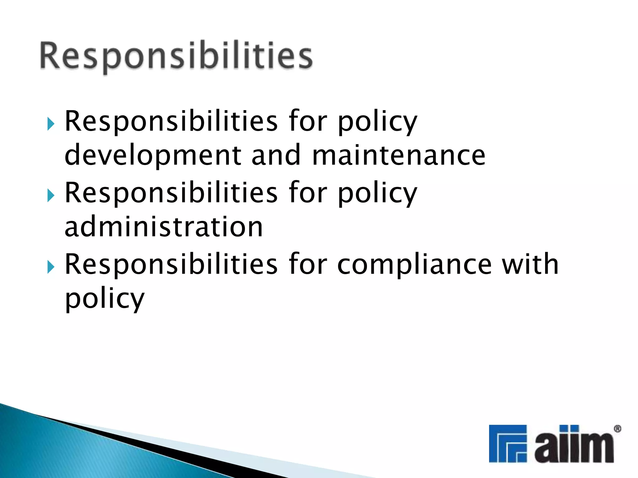 Responsibilities for policy development and maintenanceResponsibilities for policy administrationResponsibilities for compliance with policyResponsibilities