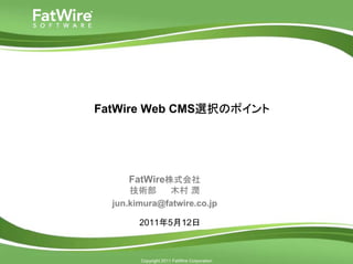 FatWire Web CMS選択のポイント




                       FatWire株式会社
                        技術部     木村 潤
                    jun.kimura@fatwire.co.jp

                          2011年5月12日


cms.fatwire.com

                          Copyright 2011 FatWire Corporation
 