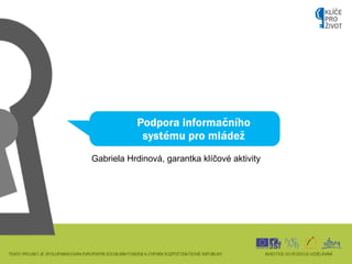 <ul><li>Podpora informačního systému pro mládež </li></ul>Gabriela Hrdinová, garantka klíčové aktivity 