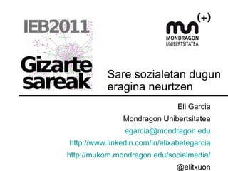Sare sozialetan dugun eragina neurtzen Eli Garcia Mondragon Unibertsitatea [email_address] http://www.linkedin.com/in/elixabetegarcia http://mukom.mondragon.edu/socialmedia/ @elitxuon 