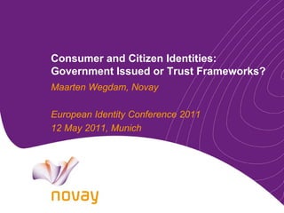 Consumer and Citizen Identities:
Government Issued or Trust Frameworks?
Maarten Wegdam, Novay

European Identity Conference 2011
12 May 2011, Munich
 
