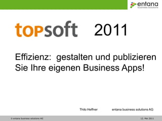 2011 Effizienz:  gestalten und publizieren Sie Ihre eigenen Business Apps! Thilo Heffner	entana business solutions AG  entana business solutions AG							12. Mai 2011 