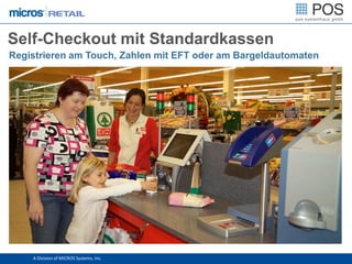 Self-Checkout mit Standardkassen
Registrieren am Touch, Zahlen mit EFT oder am Bargeldautomaten




    A Division of MICROS Systems, Inc.
 