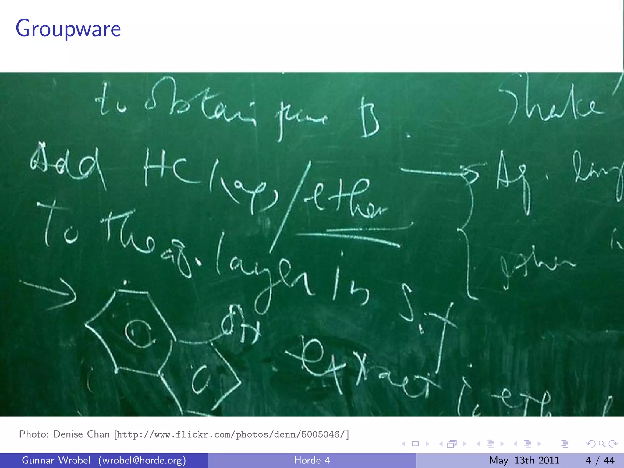 Groupware




Photo: Denise Chan [http://www.flickr.com/photos/denn/5005046/ ]

Gunnar Wrobel (wrobel@horde.org)                     Horde 4       May, 13th 2011   4 / 44
 