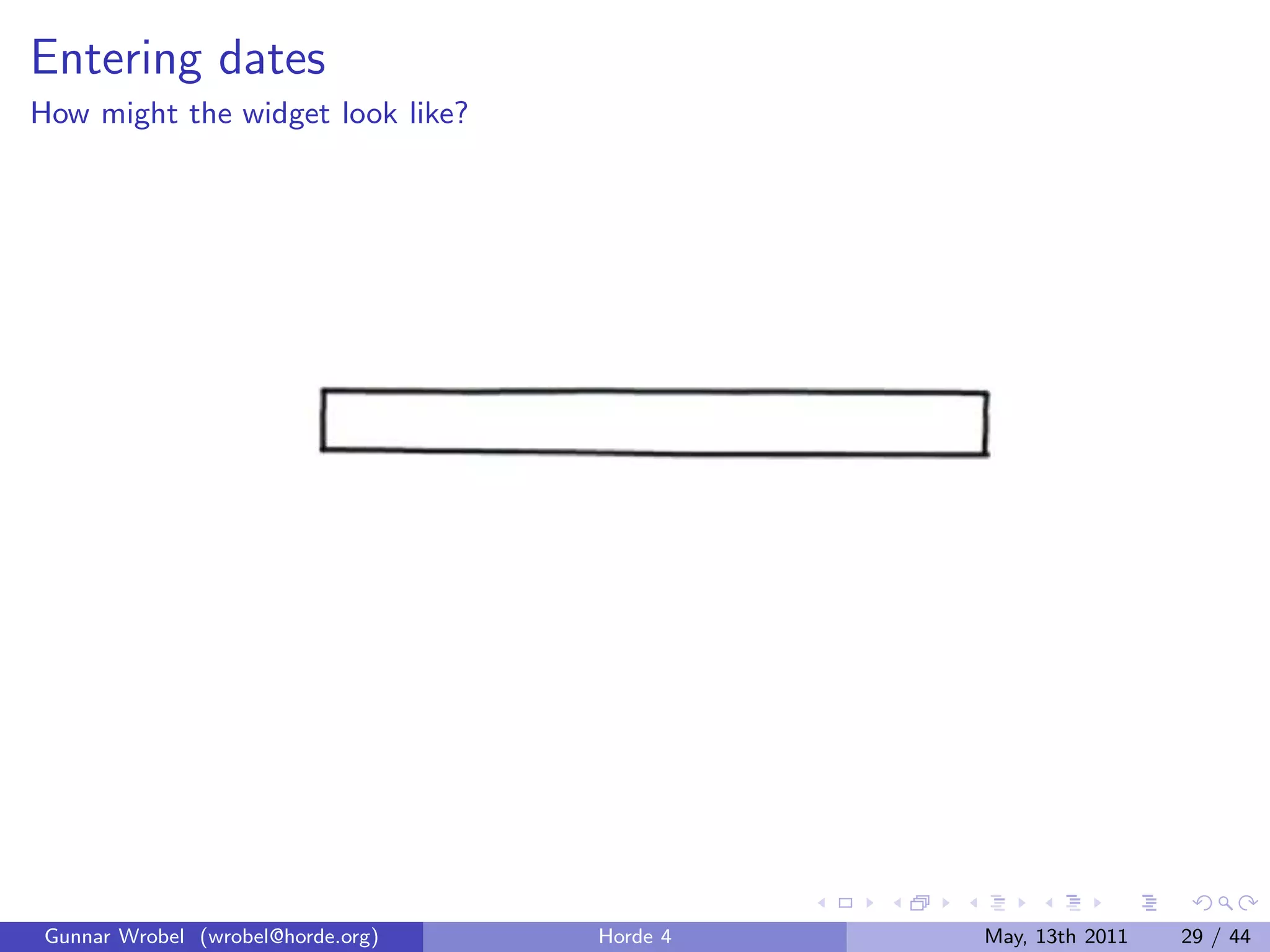 Entering dates
How might the widget look like?




 Gunnar Wrobel (wrobel@horde.org)   Horde 4   May, 13th 2011   29 / 44
 