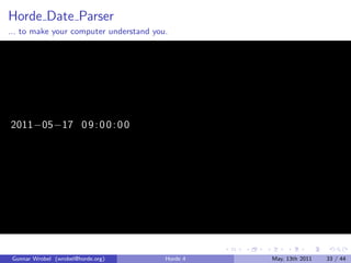 Horde Date Parser
... to make your computer understand you.




2011−05−17 0 9 : 0 0 : 0 0




 Gunnar Wrobel (wrobel@horde.org)       Horde 4   May, 13th 2011   33 / 44
 