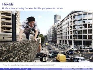 Flexible
Horde strives at being the most ﬂexible groupware on the net.




Photo: Jon Lucas [http://www.flickr.com/photos/jonlucas/204150906/ ]

 Gunnar Wrobel (wrobel@horde.org)                    Horde 4           May, 13th 2011   41 / 44
 