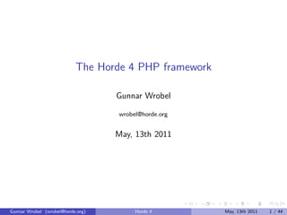 The Horde 4 PHP framework

                                   Gunnar Wrobel

                                   wrobel@horde.org


                                   May, 13th 2011




Gunnar Wrobel (wrobel@horde.org)        Horde 4        May, 13th 2011   1 / 44
 