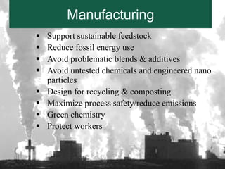Manufacturing
   Support sustainable feedstock
   Reduce fossil energy use
   Avoid problematic blends & additives
   Avoid untested chemicals and engineered nano
    particles
   Design for recycling & composting
   Maximize process safety/reduce emissions
   Green chemistry
   Protect workers


                  35
                                      www.sustainablebiomaterials.org
 