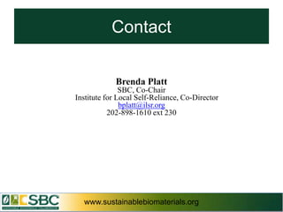 Contact


             Brenda Platt
               SBC, Co-Chair
Institute for Local Self-Reliance, Co-Director
               bplatt@ilsr.org
           202-898-1610 ext 230




  www.sustainablebiomaterials.org                www.sustainablebiomaterials.org
 
