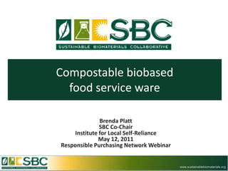 Compostable biobased
  food service ware

              Brenda Platt
              SBC Co-Chair
    Institute for Local Self-Reliance
              May 12, 2011
Responsible Purchasing Network Webinar


                                         www.sustainablebiomaterials.org
 
