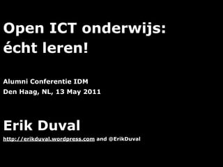 Open ICT onderwijs:
écht leren!

Alumni Conferentie IDM
Den Haag, NL, 13 May 2011




Erik Duval
http://erikduval.wordpress.com and @ErikDuval



                                   1
 