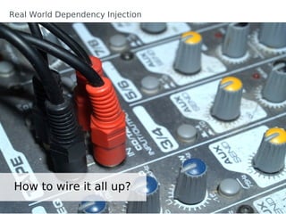 Real World Dependency Injection




 How to wire it all up?
 